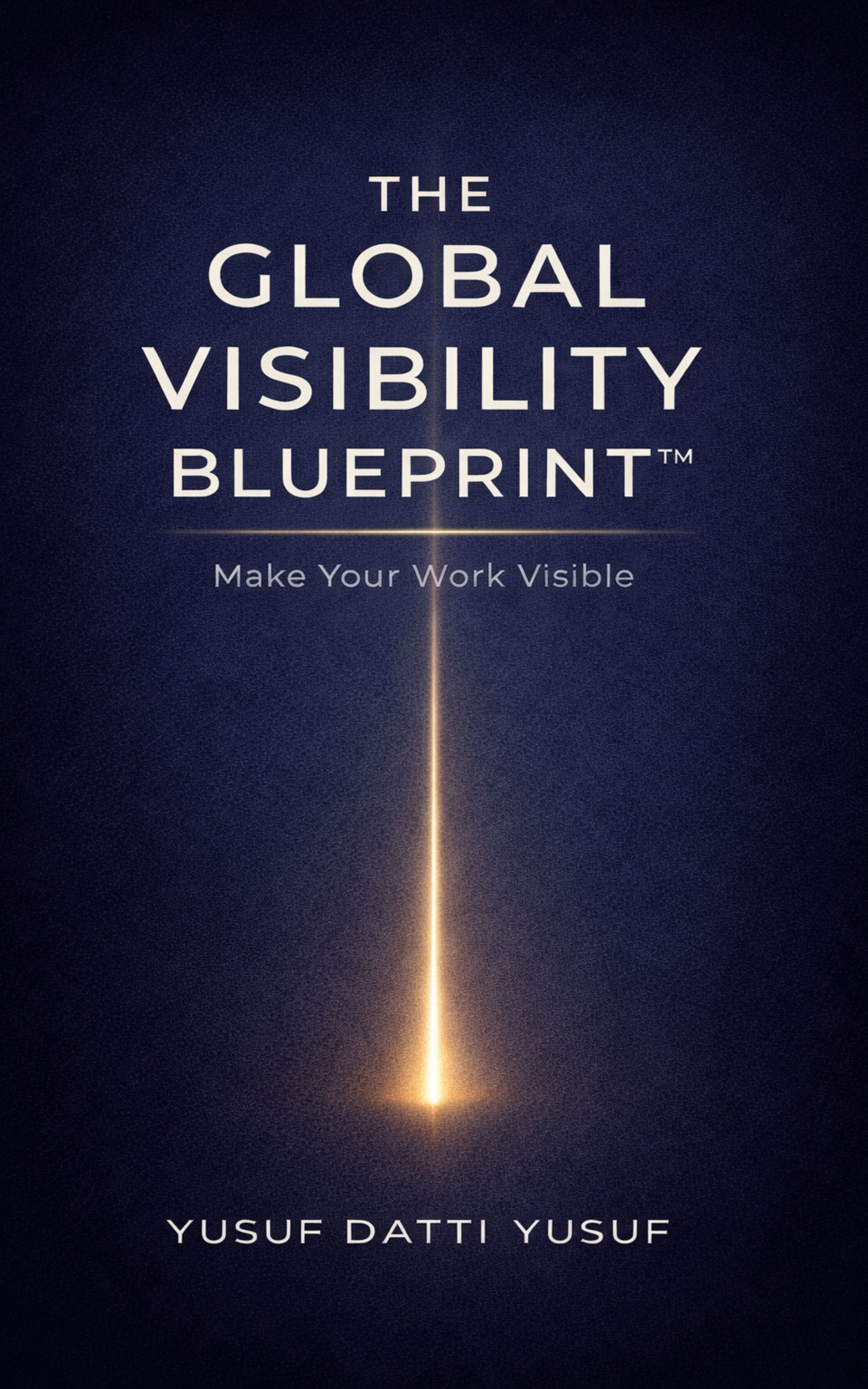 The Global Visibility Blueprint™ — Make Your Work Visible by Yusuf Datti Yusuf